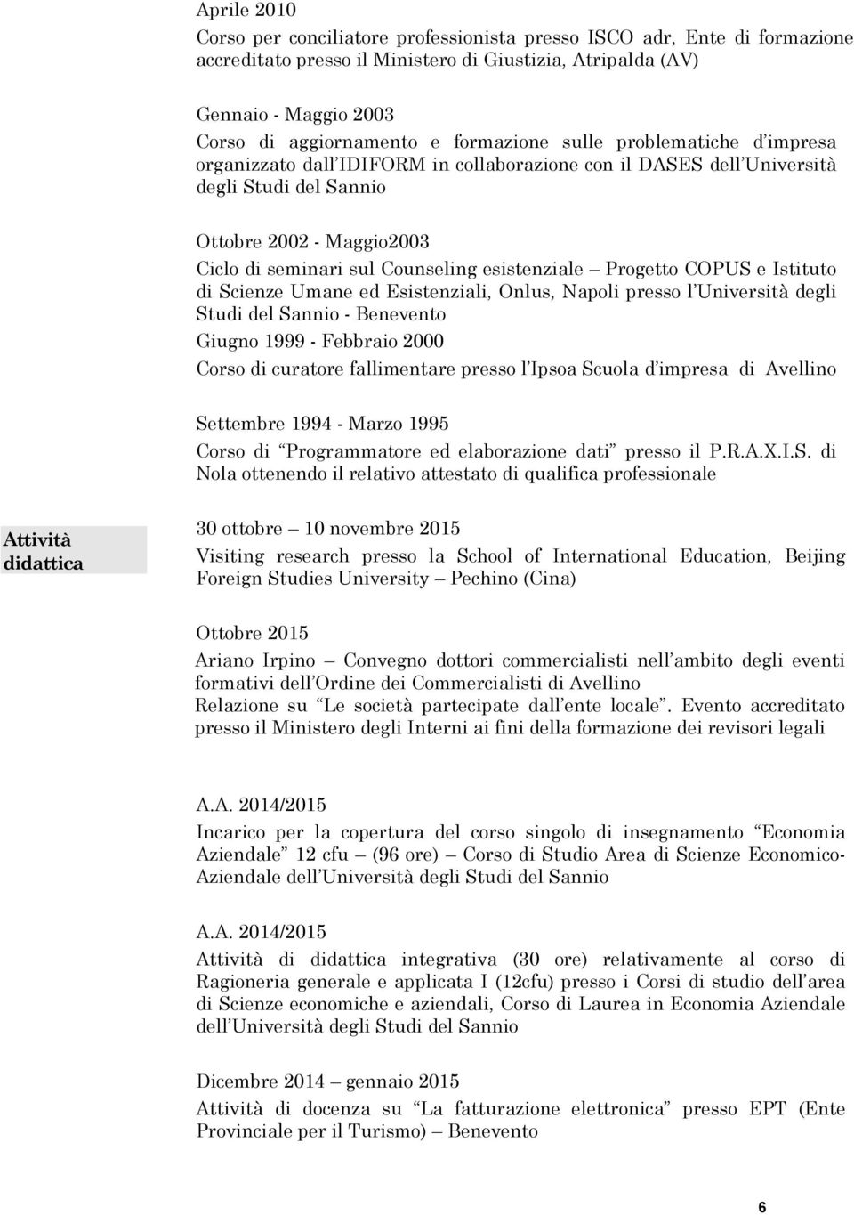 esistenziale Progetto COPUS e Istituto di Scienze Umane ed Esistenziali, Onlus, Napoli presso l Università degli Studi del Sannio - Benevento Giugno 1999 - Febbraio 2000 Corso di curatore