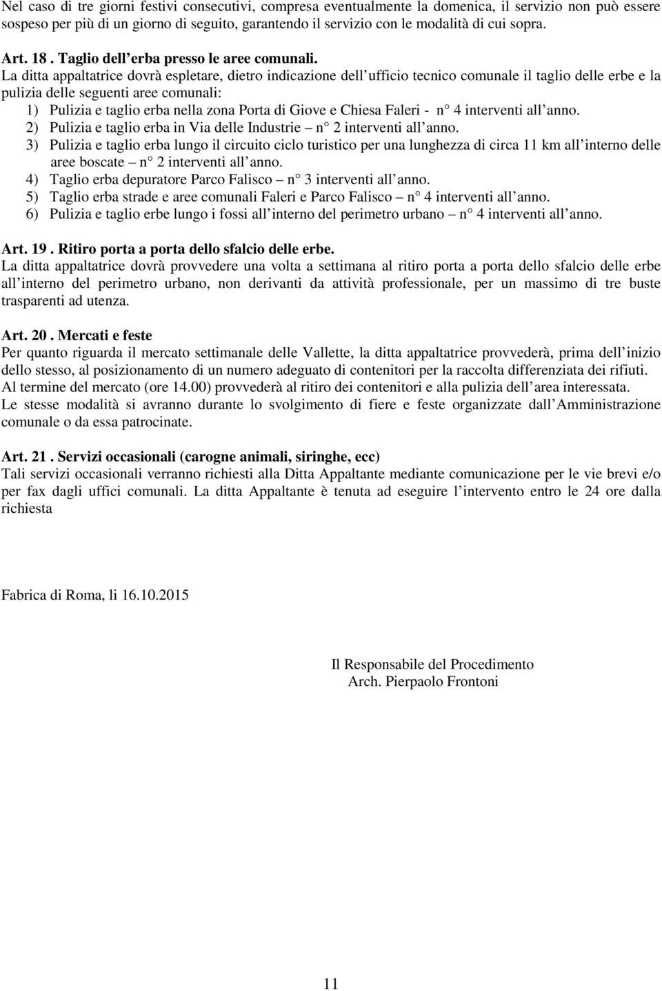 La ditta appaltatrice dovrà espletare, dietro indicazione dell ufficio tecnico comunale il taglio delle erbe e la pulizia delle seguenti aree comunali: 1) Pulizia e taglio erba nella zona Porta di