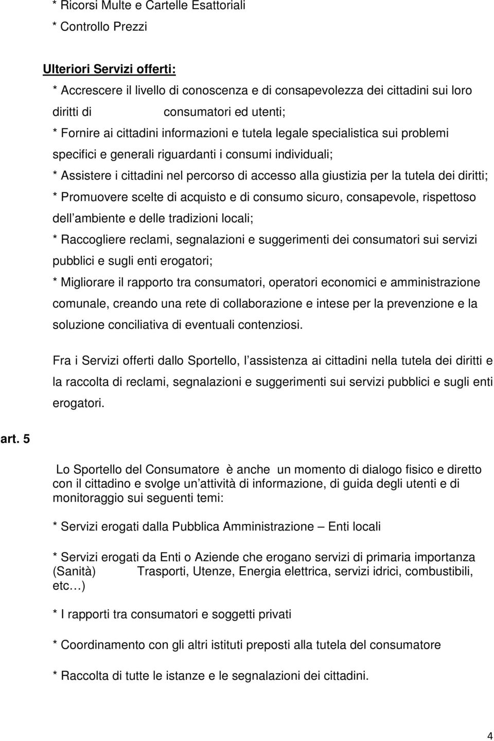 per la tutela dei diritti; * Promuovere scelte di acquisto e di consumo sicuro, consapevole, rispettoso dell ambiente e delle tradizioni locali; * Raccogliere reclami, segnalazioni e suggerimenti dei