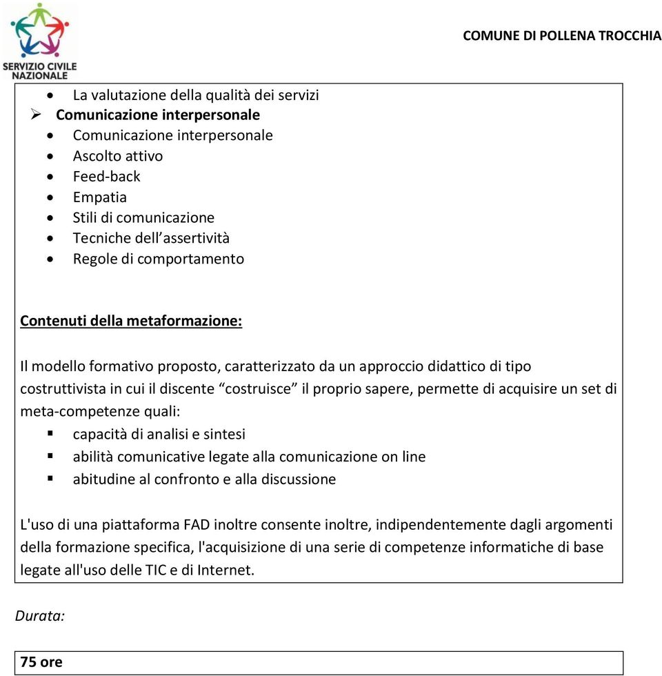 di acquisire un set di meta-competenze quali: capacità di analisi e sintesi abilità comunicative legate alla comunicazione on line abitudine al confronto e alla discussione L'uso di una piattaforma