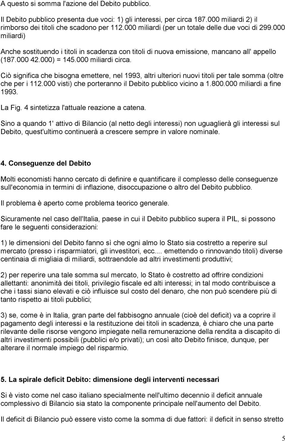 Ciò significa che bisogna emettere, nel 1993, altri ulteriori nuovi titoli per tale somma (oltre che per i 112.000 visti) che porteranno il Debito pubblico vicino a 1.800.000 miliardi a fine 1993.