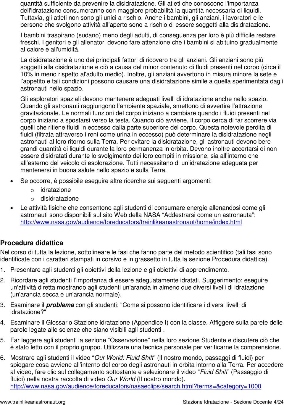 I bambini traspirano (sudano) meno degli adulti, di conseguenza per loro è più difficile restare freschi.