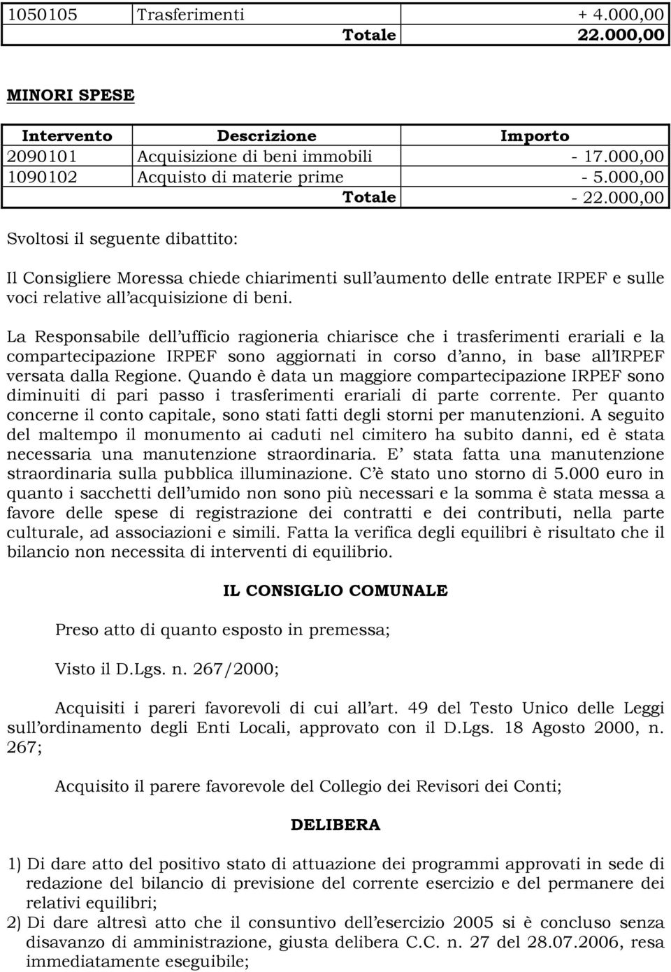 La Responsabile dell ufficio ragioneria chiarisce che i trasferimenti erariali e la compartecipazione IRPEF sono aggiornati in corso d anno, in base all IRPEF versata dalla Regione.