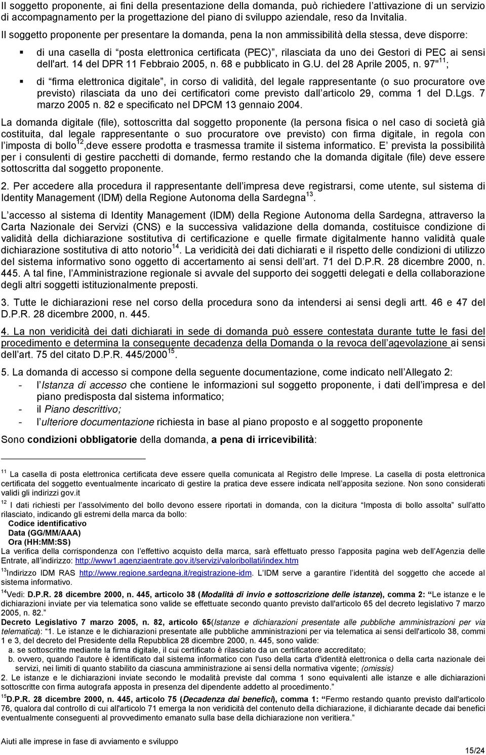 Il soggetto proponente per presentare la domanda, pena la non ammissibilità della stessa, deve disporre: di una casella di posta elettronica certificata (PEC), rilasciata da uno dei Gestori di PEC ai