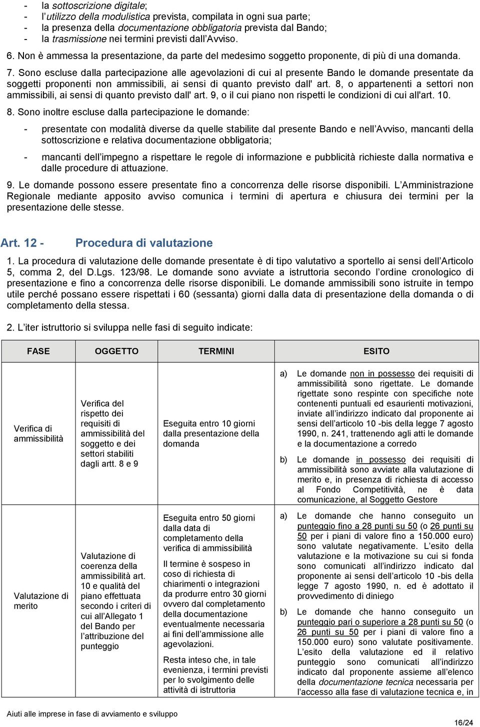 Sono escluse dalla partecipazione alle agevolazioni di cui al presente Bando le domande presentate da soggetti proponenti non ammissibili, ai sensi di quanto previsto dall' art.