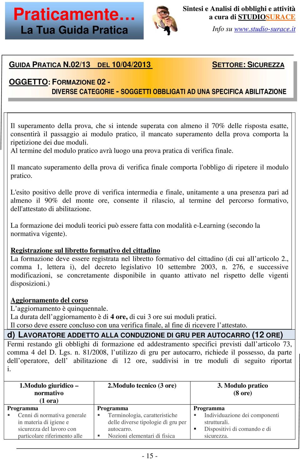 L'esito positivo delle prove di verifica intermedia e finale, unitamente a una presenza pari ad almeno il 90% del monte ore, consente il rilascio, al termine del percorso formativo, dell'attestato di