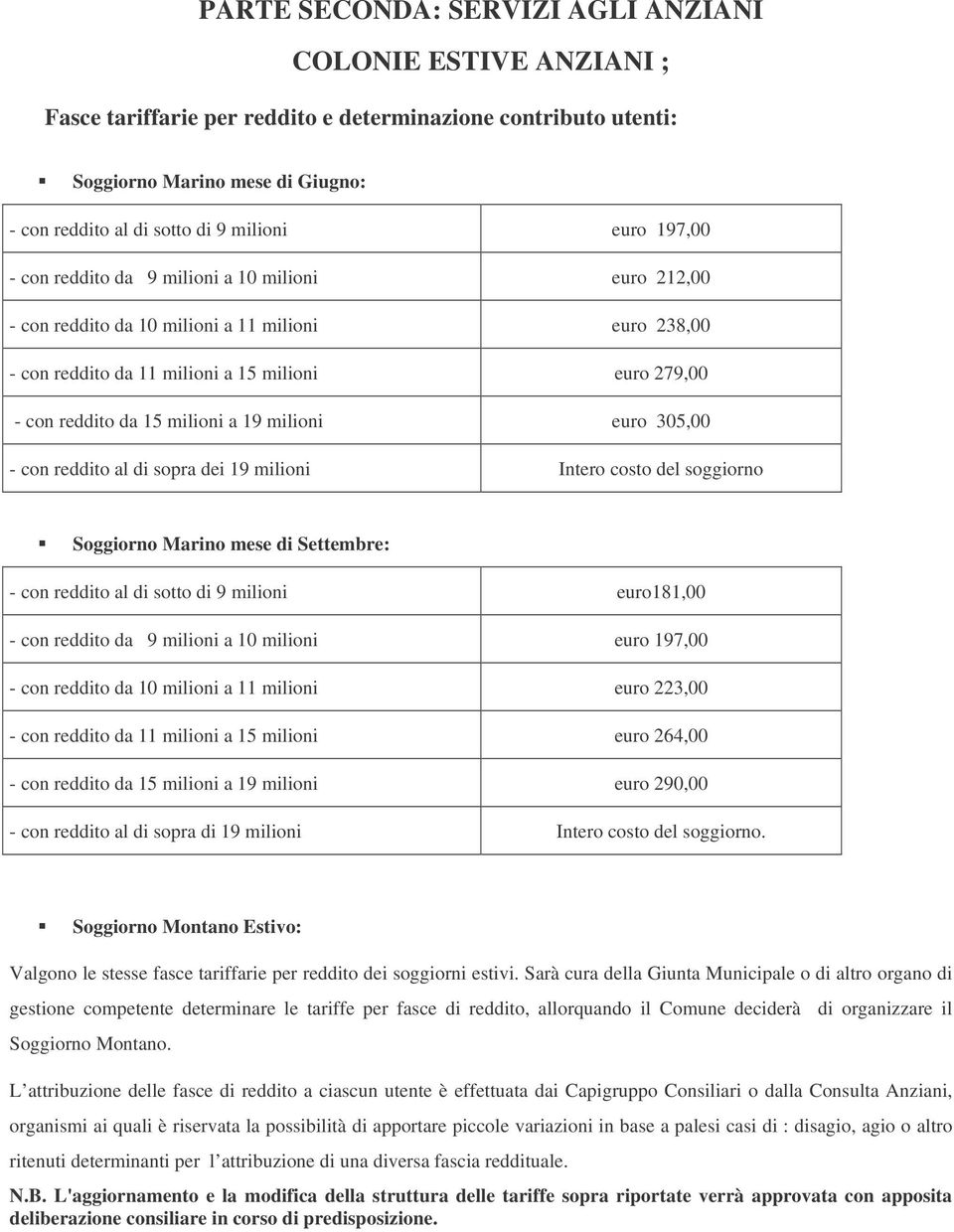 19 milioni euro 305,00 - con reddito al di sopra dei 19 milioni Intero costo del soggiorno Soggiorno Marino mese di Settembre: - con reddito al di sotto di 9 milioni euro181,00 - con reddito da 9