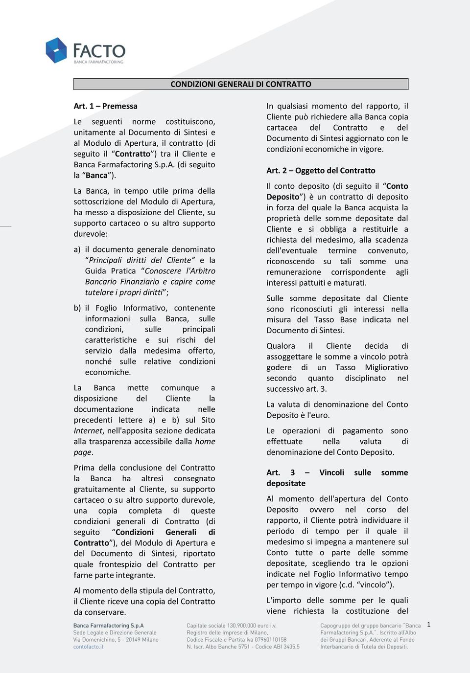 La Banca, in tempo utile prima della sottoscrizione del Modulo di Apertura, ha messo a disposizione del Cliente, su supporto cartaceo o su altro supporto durevole: a) il documento generale denominato