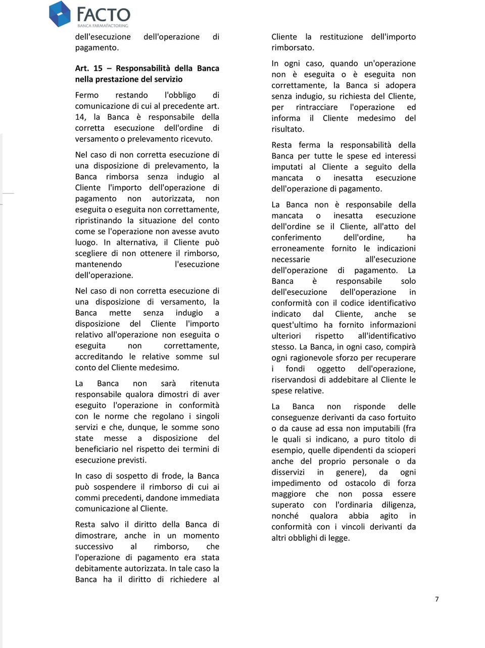 Nel caso di non corretta esecuzione di una disposizione di prelevamento, la Banca rimborsa senza indugio al Cliente l'importo dell'operazione di pagamento non autorizzata, non eseguita o eseguita non