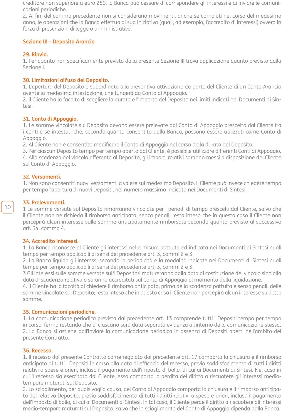 Ai fini del comma precedente non si considerano movimenti, anche se compiuti nel corso del medesimo anno, le operazioni che la Banca efettua di sua iniziativa (quali, ad esempio, l accredito di