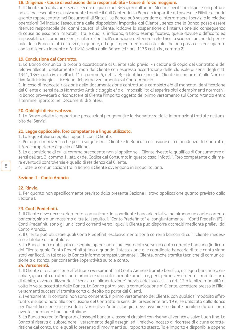 La Banca può sospendere o interrompere i servizi e le relative operazioni (ivi inclusa l esecuzione delle disposizioni impartite dal Cliente), senza che la Banca possa essere ritenuta responsabile