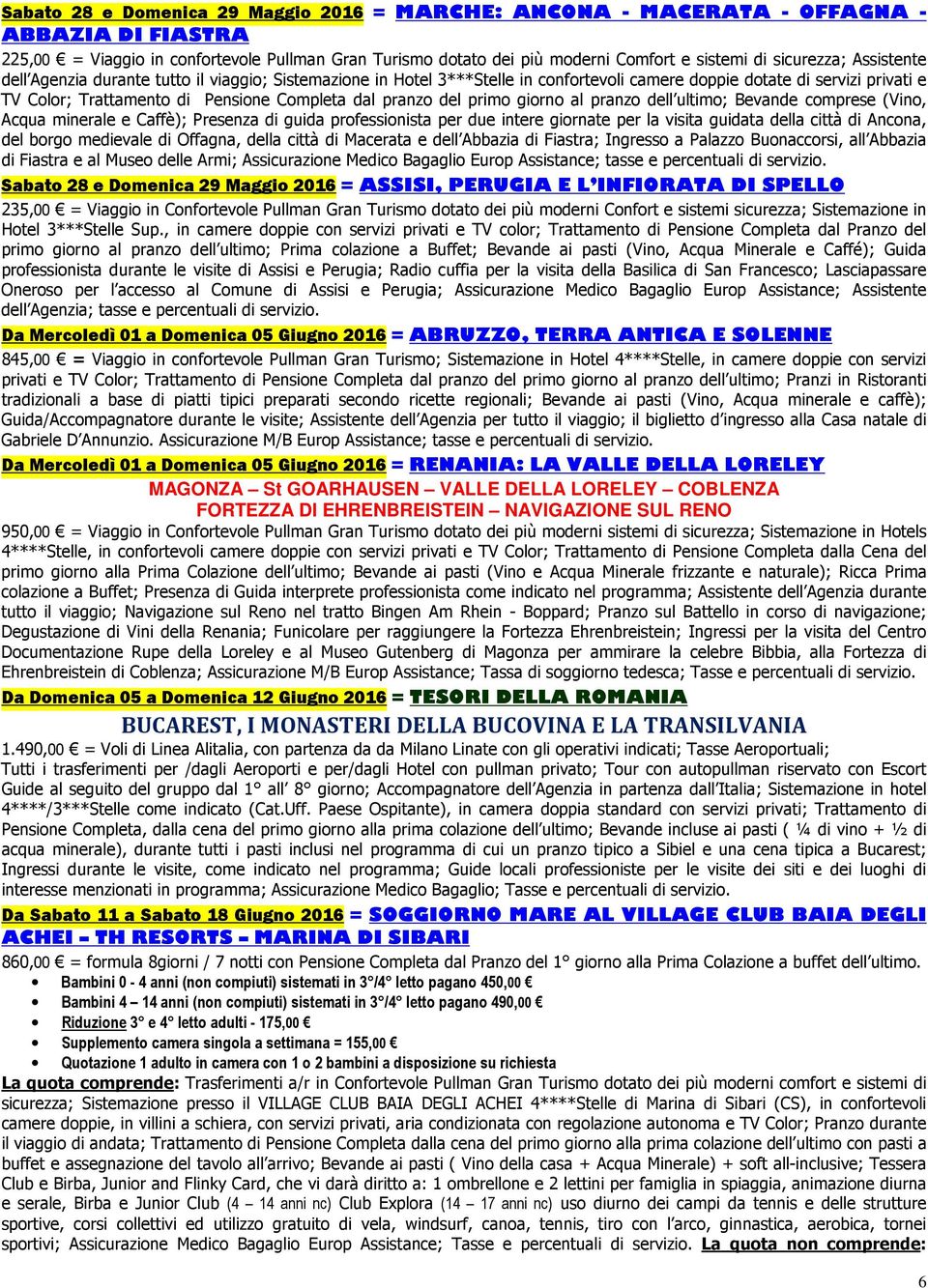 pranzo del primo giorno al pranzo dell ultimo; Bevande comprese (Vino, Acqua minerale e Caffè); Presenza di guida professionista per due intere giornate per la visita guidata della città di Ancona,