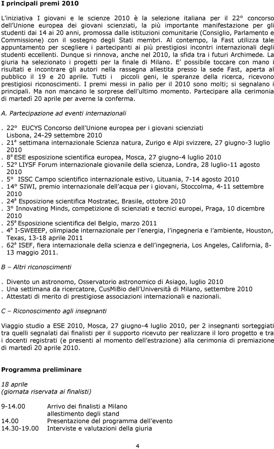 Al contempo, la Fast utilizza tale appuntamento per scegliere i partecipanti ai più prestigiosi incontri internazionali degli studenti eccellenti.