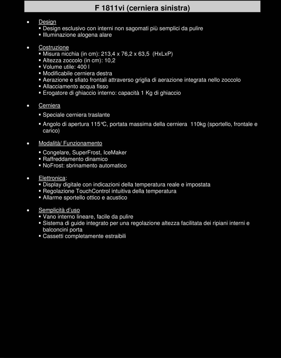 di ghiaccio interno: capacità 1 Kg di ghiaccio Cerniera Speciale cerniera traslante Angolo di apertura 115 C, portata massima della cerniera 110kg (sportello, frontale e carico) Modalità/