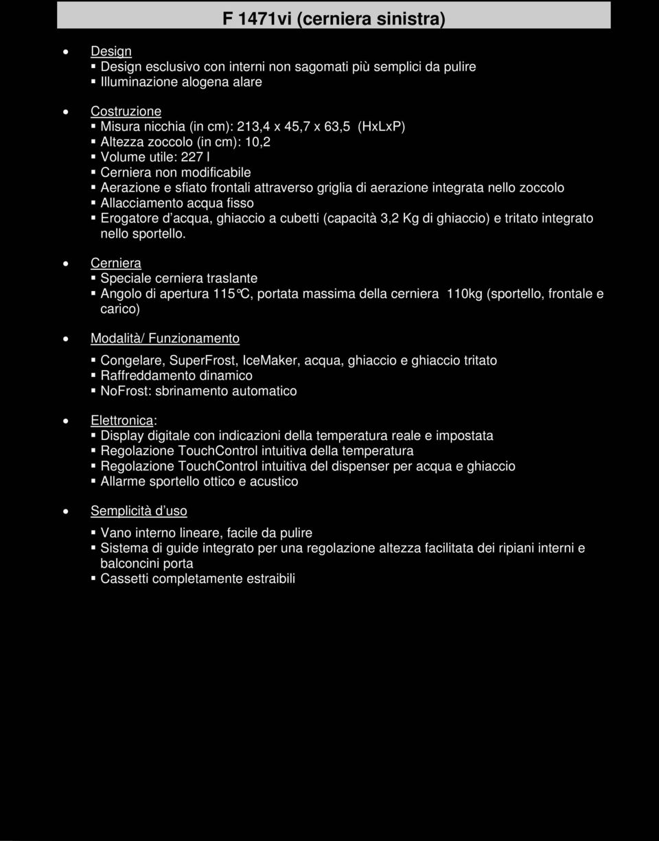 acqua, ghiaccio a cubetti (capacità 3,2 Kg di ghiaccio) e tritato integrato nello sportello.