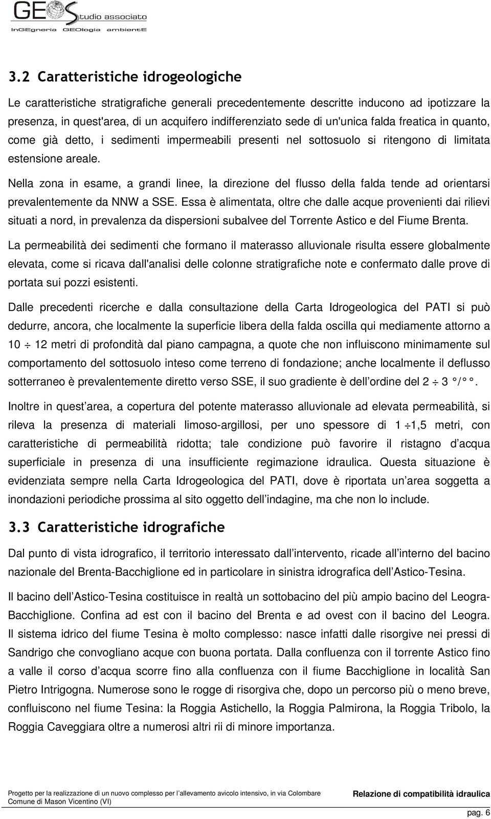 Nella zona in esame, a grandi linee, la direzione del flusso della falda tende ad orientarsi prevalentemente da NNW a SSE.