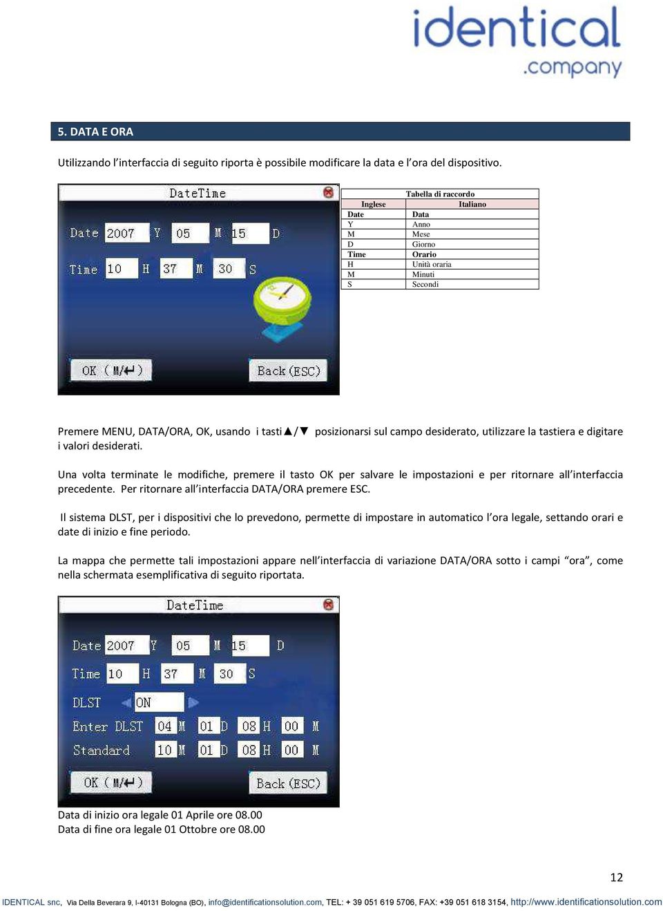 e digitare i valori desiderati. Una volta terminate le modifiche, premere il tasto OK per salvare le impostazioni e per ritornare all interfaccia precedente.