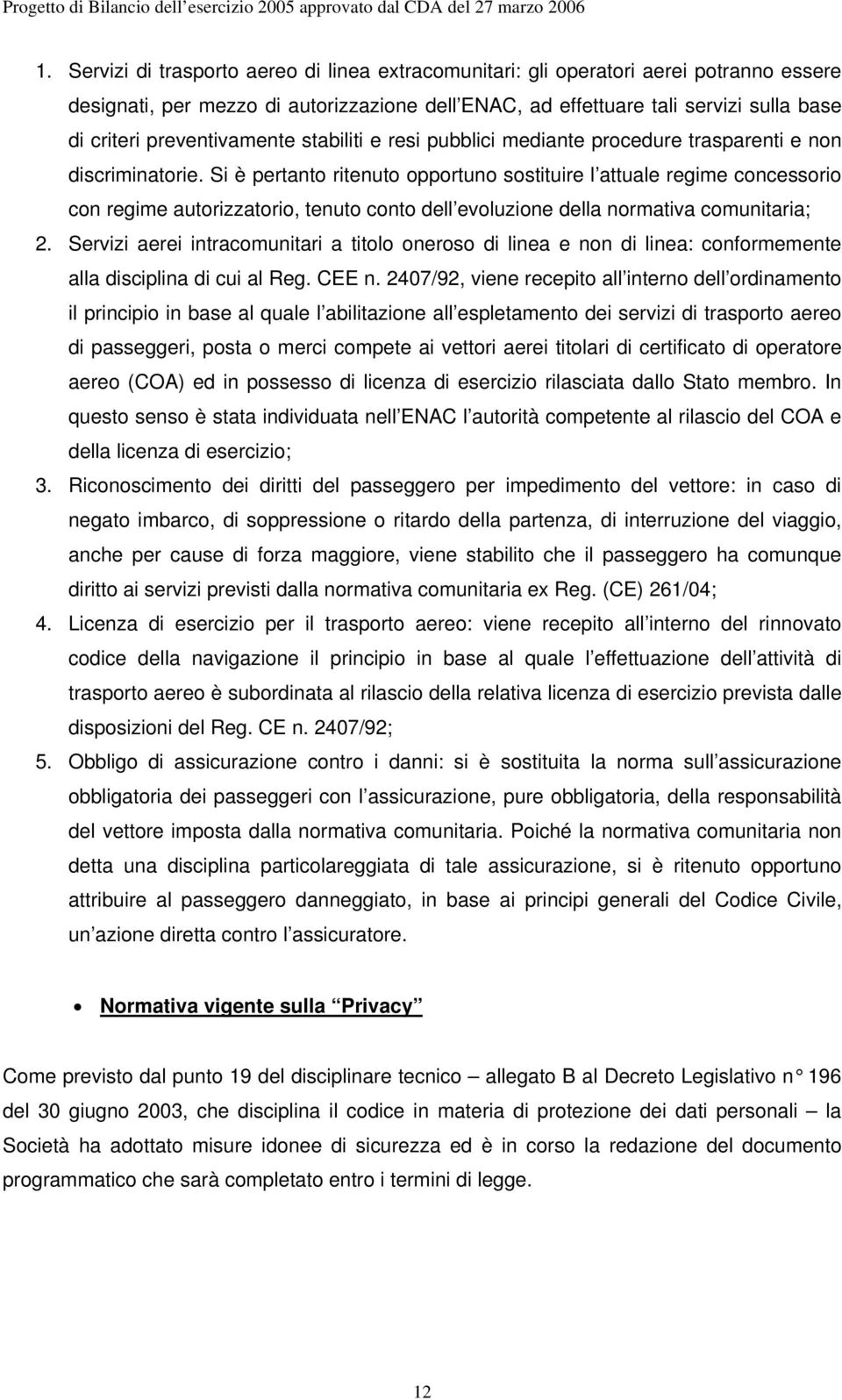 Si è pertanto ritenuto opportuno sostituire l attuale regime concessorio con regime autorizzatorio, tenuto conto dell evoluzione della normativa comunitaria; 2.