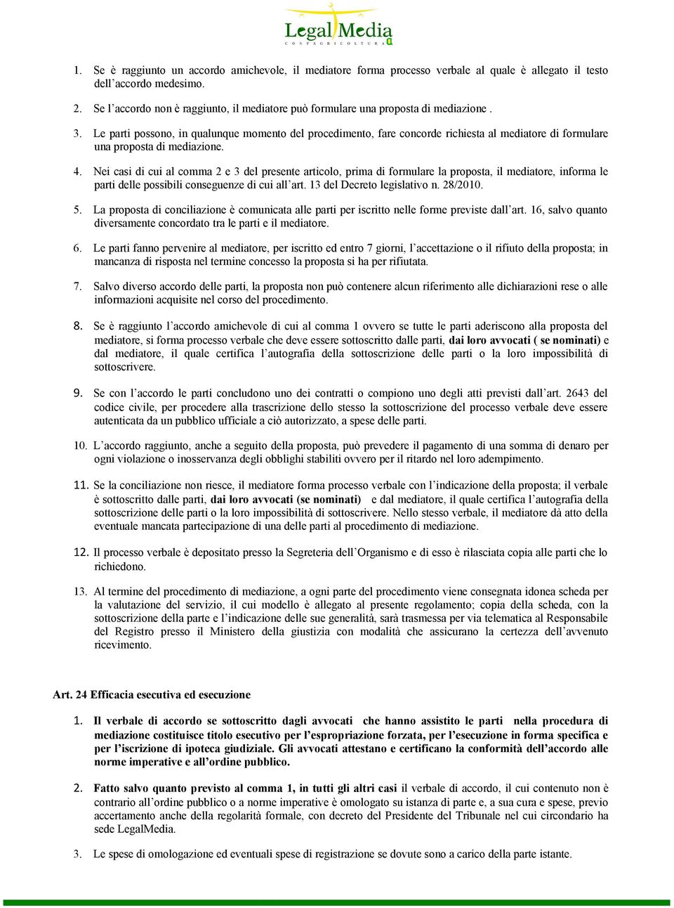 Le parti possono, in qualunque momento del procedimento, fare concorde richiesta al mediatore di formulare una proposta di mediazione. 4.