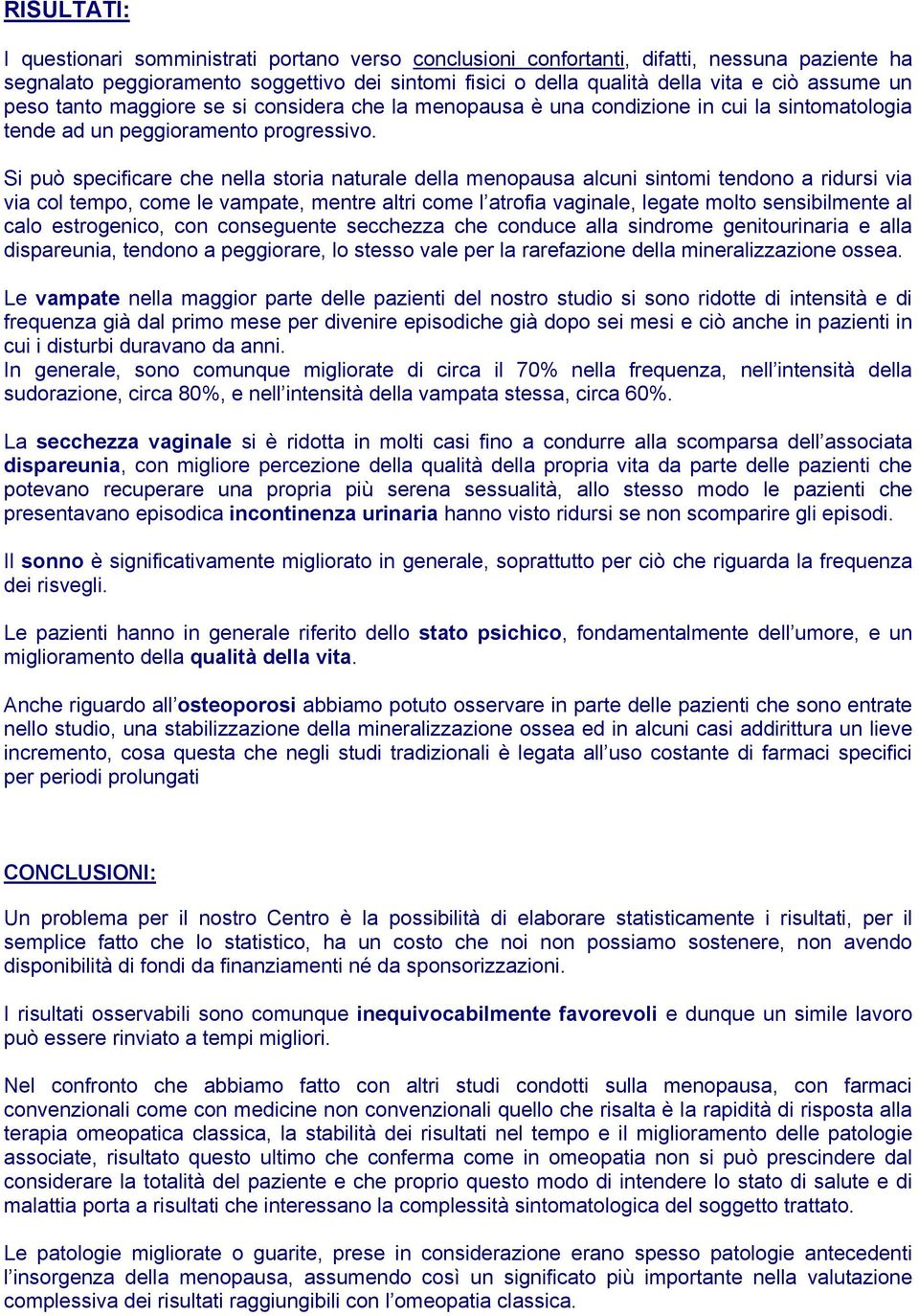 Si può specificare che nella storia naturale della menopausa alcuni sintomi tendono a ridursi via via col tempo, come le vampate, mentre altri come l atrofia vaginale, legate molto sensibilmente al