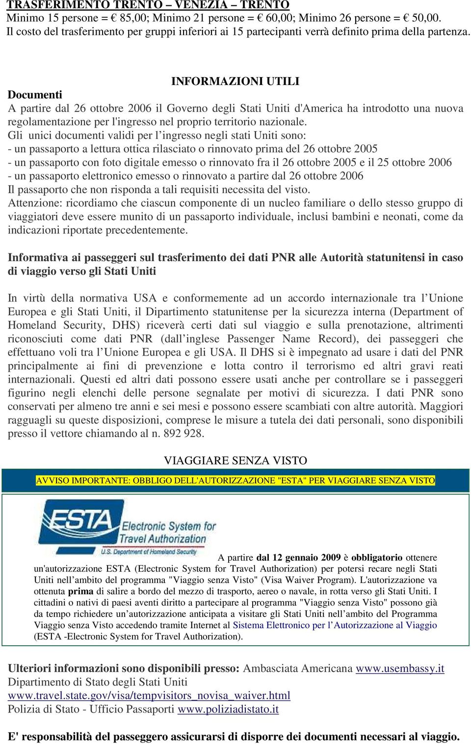 INFORMAZIONI UTILI Documenti A partire dal 26 ottobre 2006 il Governo degli Stati Uniti d'america ha introdotto una nuova regolamentazione per l'ingresso nel proprio territorio nazionale.