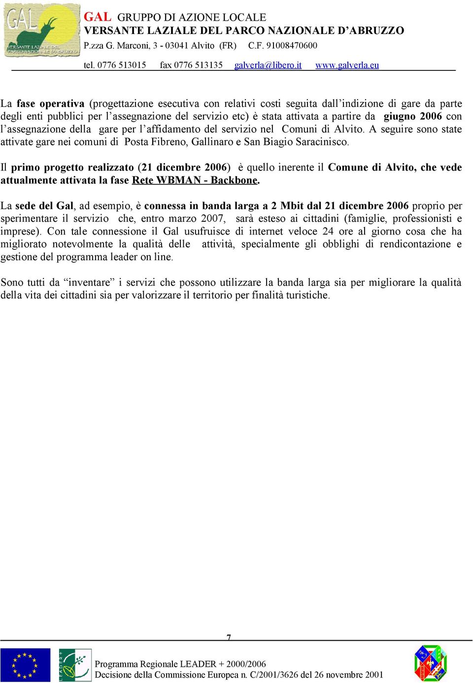 Il primo progetto realizzato (21 dicembre 2006) è quello inerente il Comune di Alvito, che vede attualmente attivata la fase Rete WBMAN - Backbone.