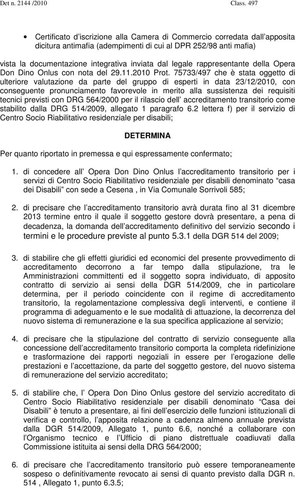 75733/497 che è stata oggetto di ulteriore valutazione da parte del gruppo di esperti in data 23/12/2010, con conseguente pronunciamento favorevole in merito alla sussistenza dei requisiti tecnici