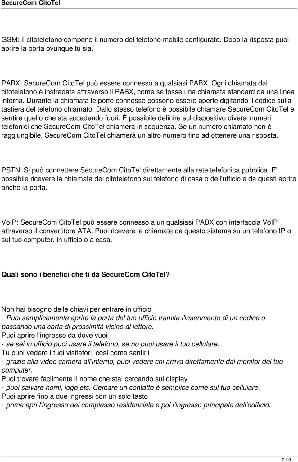 Durante la chiamata le porte connesse possono essere aperte digitando il codice sulla tastiera del telefono chiamato.