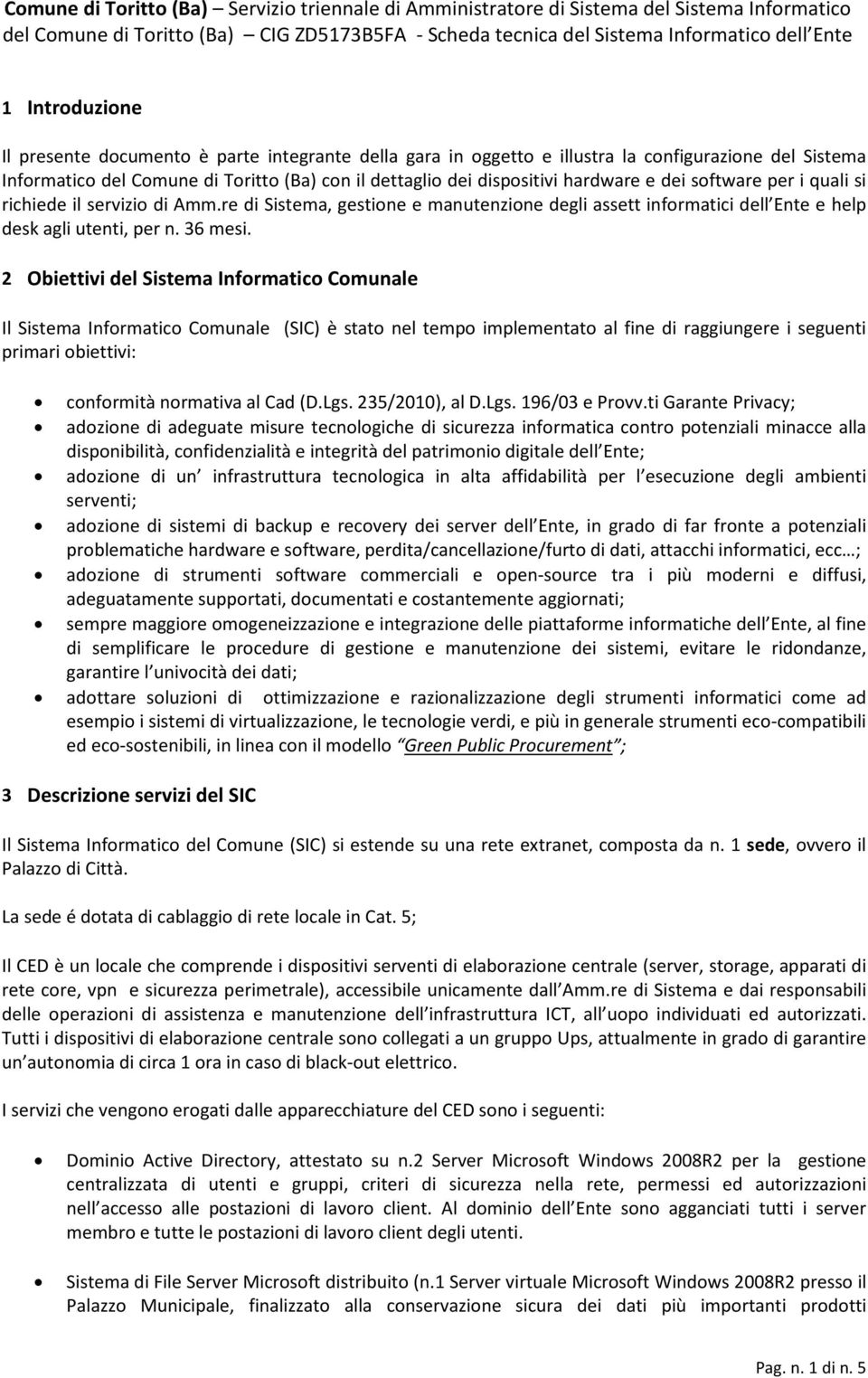 2 Obiettivi del Sistema Informatico Comunale Il Sistema Informatico Comunale (SIC) è stato nel tempo implementato al fine di raggiungere i seguenti primari obiettivi: conformità normativa al Cad (D.