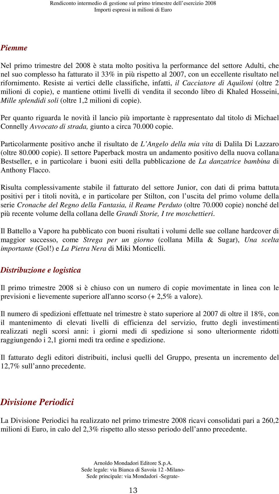 Resiste ai vertici delle classifiche, infatti, il Cacciatore di Aquiloni (oltre 2 milioni di copie), e mantiene ottimi livelli di vendita il secondo libro di Khaled Hosseini, Mille splendidi soli