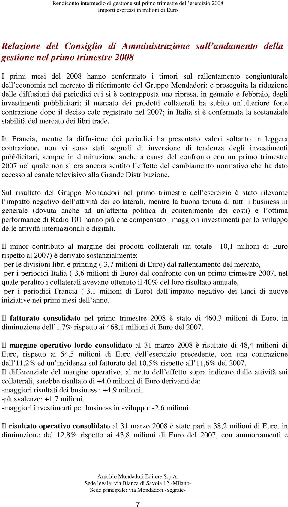 mercato dei prodotti collaterali ha subito un ulteriore forte contrazione dopo il deciso calo registrato nel 2007; in Italia si è confermata la sostanziale stabilità del mercato dei libri trade.