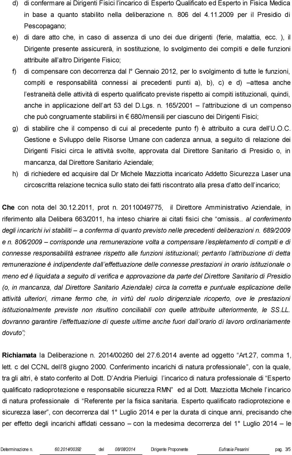 ), il Dirigente presente assicurerà, in sostituzione, lo svolgimento dei compiti e delle funzioni attribuite all altro Dirigente Fisico; f) di compensare con decorrenza dal I Gennaio 2012, per lo