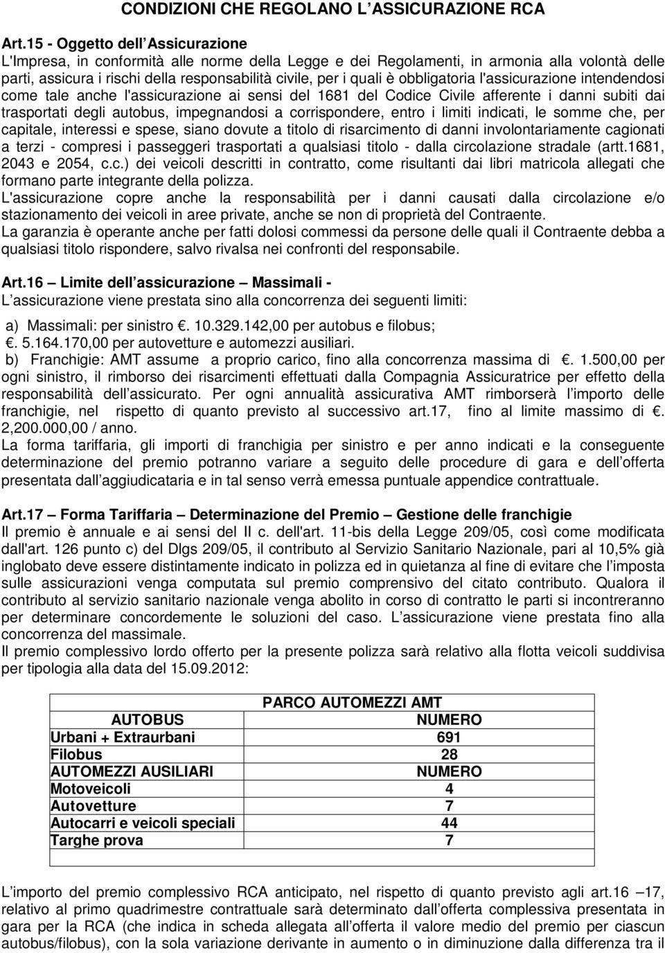 obbligatoria l'assicurazione intendendosi come tale anche l'assicurazione ai sensi del 1681 del Codice Civile afferente i danni subiti dai trasportati degli autobus, impegnandosi a corrispondere,