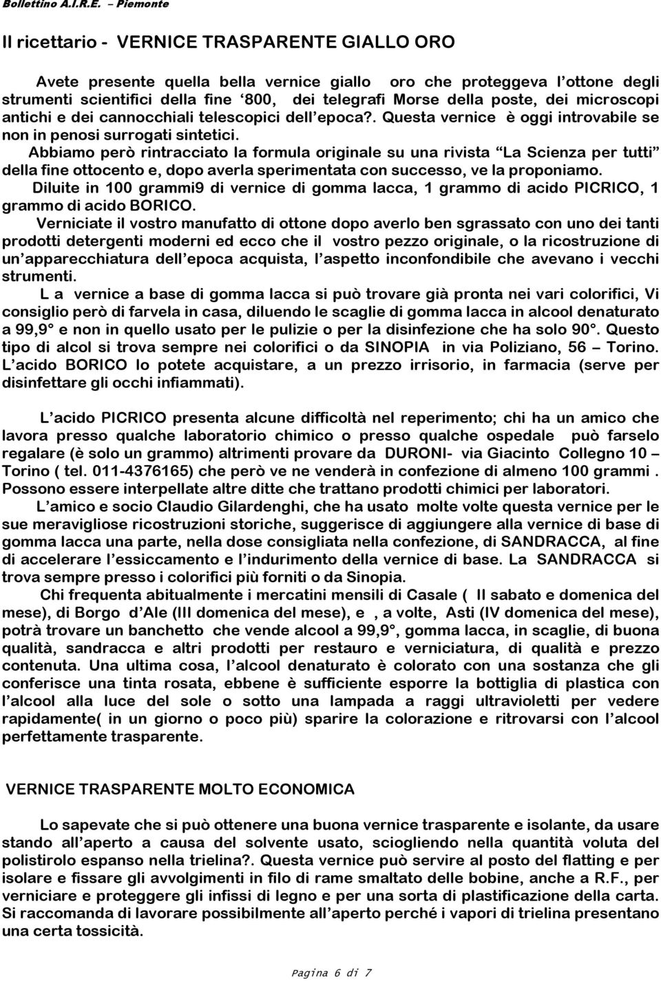 Abbiamo però rintracciato la formula originale su una rivista La Scienza per tutti della fine ottocento e, dopo averla sperimentata con successo, ve la proponiamo.