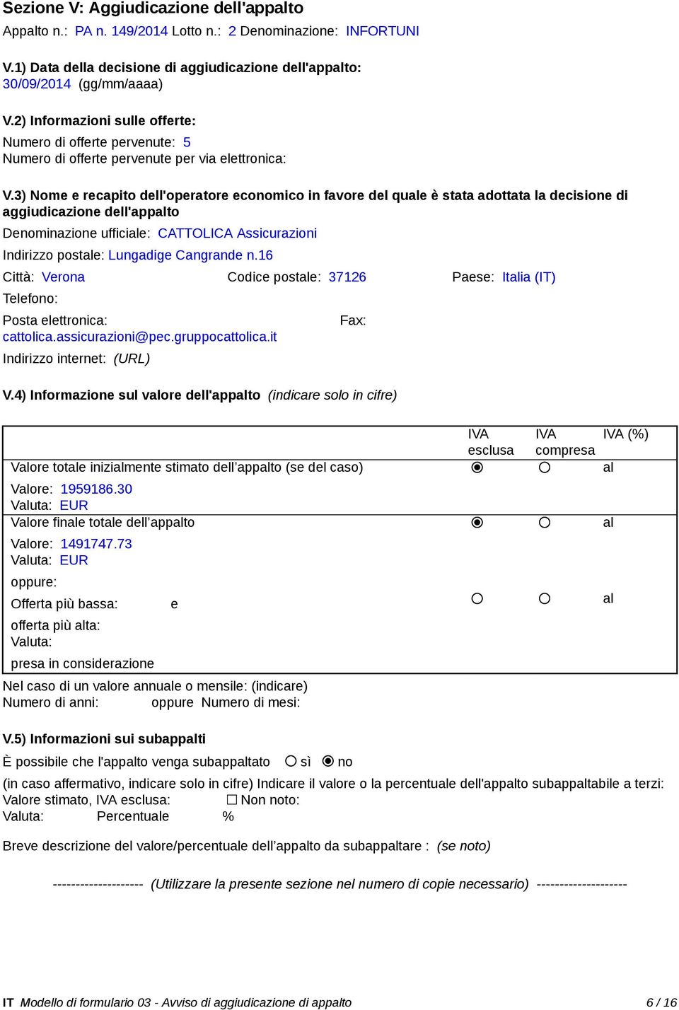 3) Nome e recapito dell'operatore economico in favore del que è stata adottata la decisione di aggiudicazione dell'appto Denominazione ufficie: CATTOLICA Assicurazioni Indirizzo poste: Lungadige