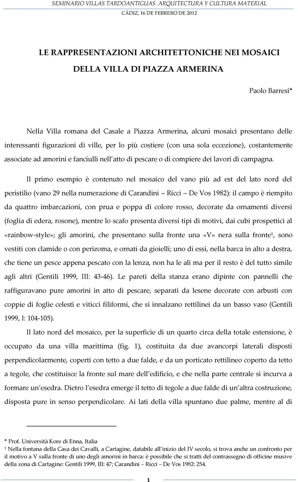 Il primo esempio è contenuto nel mosaico del vano più ad est del lato nord del peristilio (vano 29 nella numerazione di Carandini Ricci De Vos 1982): il campo è riempito da quattro imbarcazioni, con