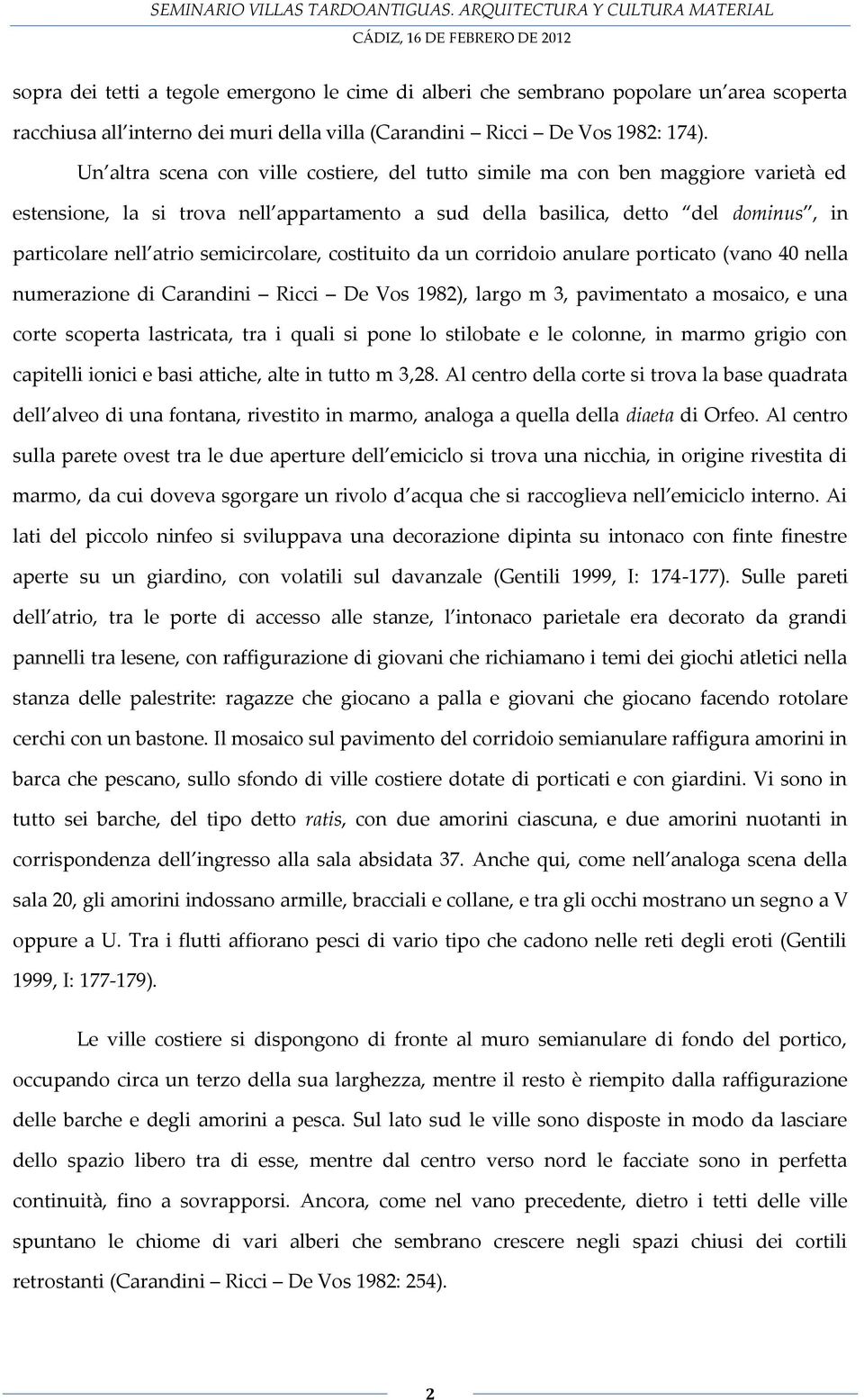 semicircolare, costituito da un corridoio anulare porticato (vano 40 nella numerazione di Carandini Ricci De Vos 1982), largo m 3, pavimentato a mosaico, e una corte scoperta lastricata, tra i quali