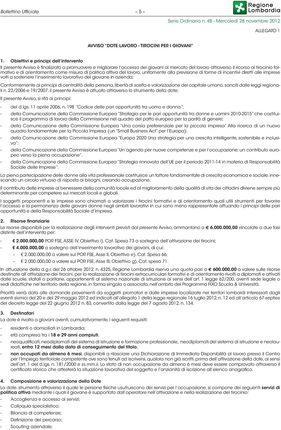 orientamento come misura di politica attiva del lavoro, unitamente alla previsione di forme di incentivi diretti alle imprese volti a sostenere l inserimento lavorativo del giovane in azienda;