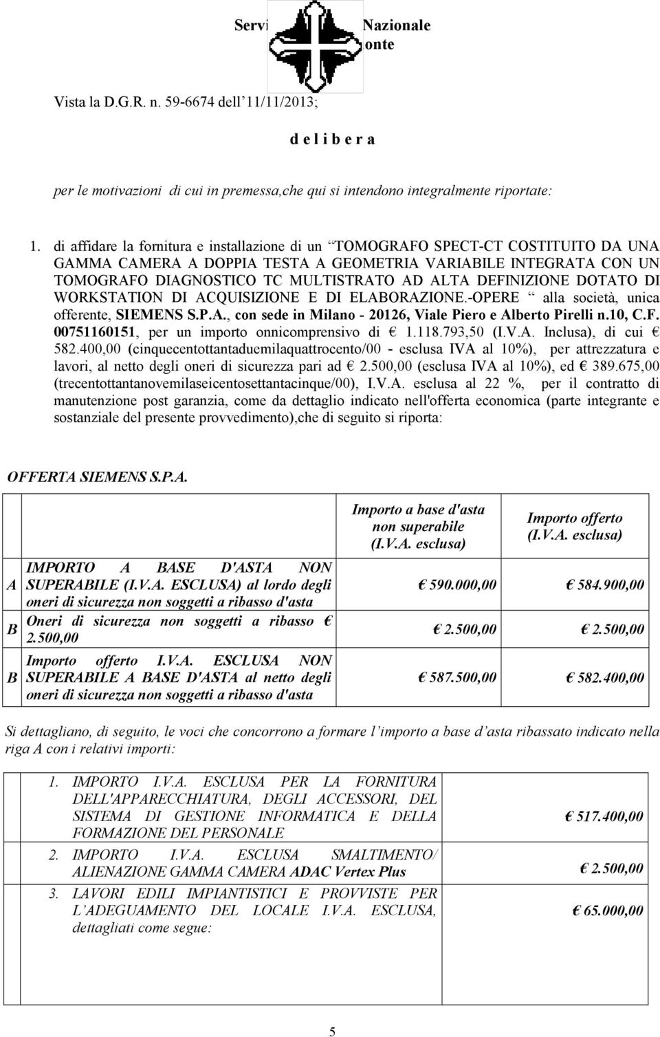 DEFINIZIONE DOTATO DI WORKSTATION DI ACQUISIZIONE E DI ELABORAZIONE.-OPERE alla società, unica offerente, SIEMENS S.P.A., con sede in Milano - 20126, Viale Piero e Alberto Pirelli n.10, C.F. 00751160151, per un importo onnicomprensivo di 1.