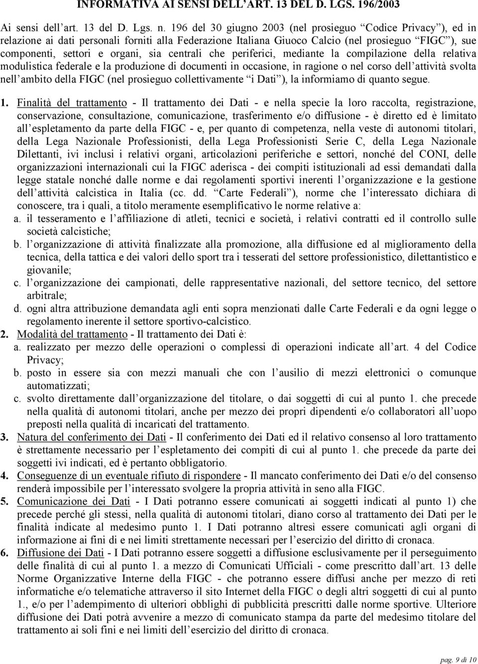 centrali che periferici, mediante la compilazione della relativa modulistica federale e la produzione di documenti in occasione, in ragione o nel corso dell attività svolta nell ambito della FIGC