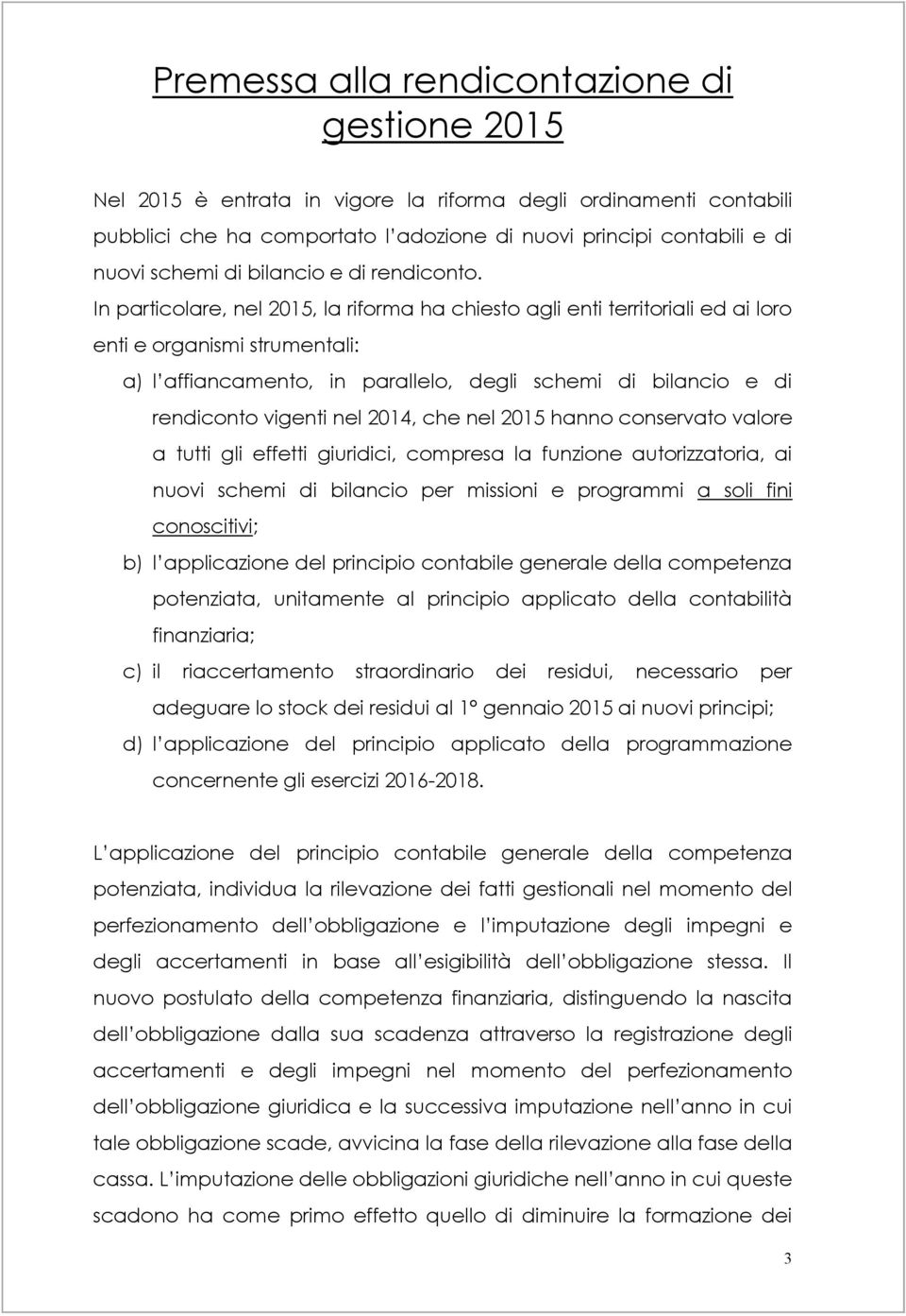 In particolare, nel 2015, la riforma ha chiesto agli enti territoriali ed ai loro enti e organismi strumentali: a) l affiancamento, in parallelo, degli schemi di bilancio e di rendiconto vigenti nel