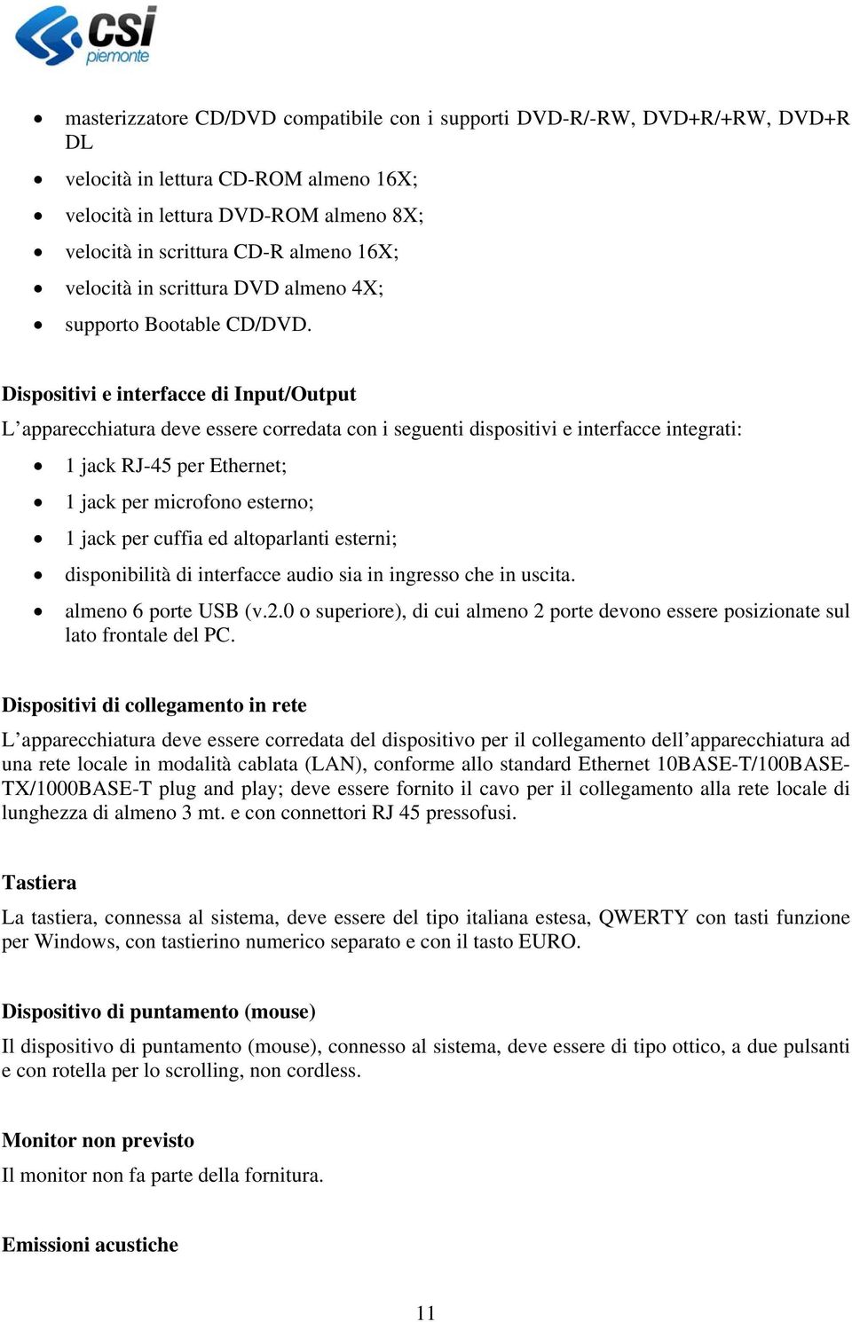 Dispositivi e interfacce di Input/Output L apparecchiatura deve essere corredata con i seguenti dispositivi e interfacce integrati: 1 jack RJ-45 per Ethernet; 1 jack per microfono esterno; 1 jack per