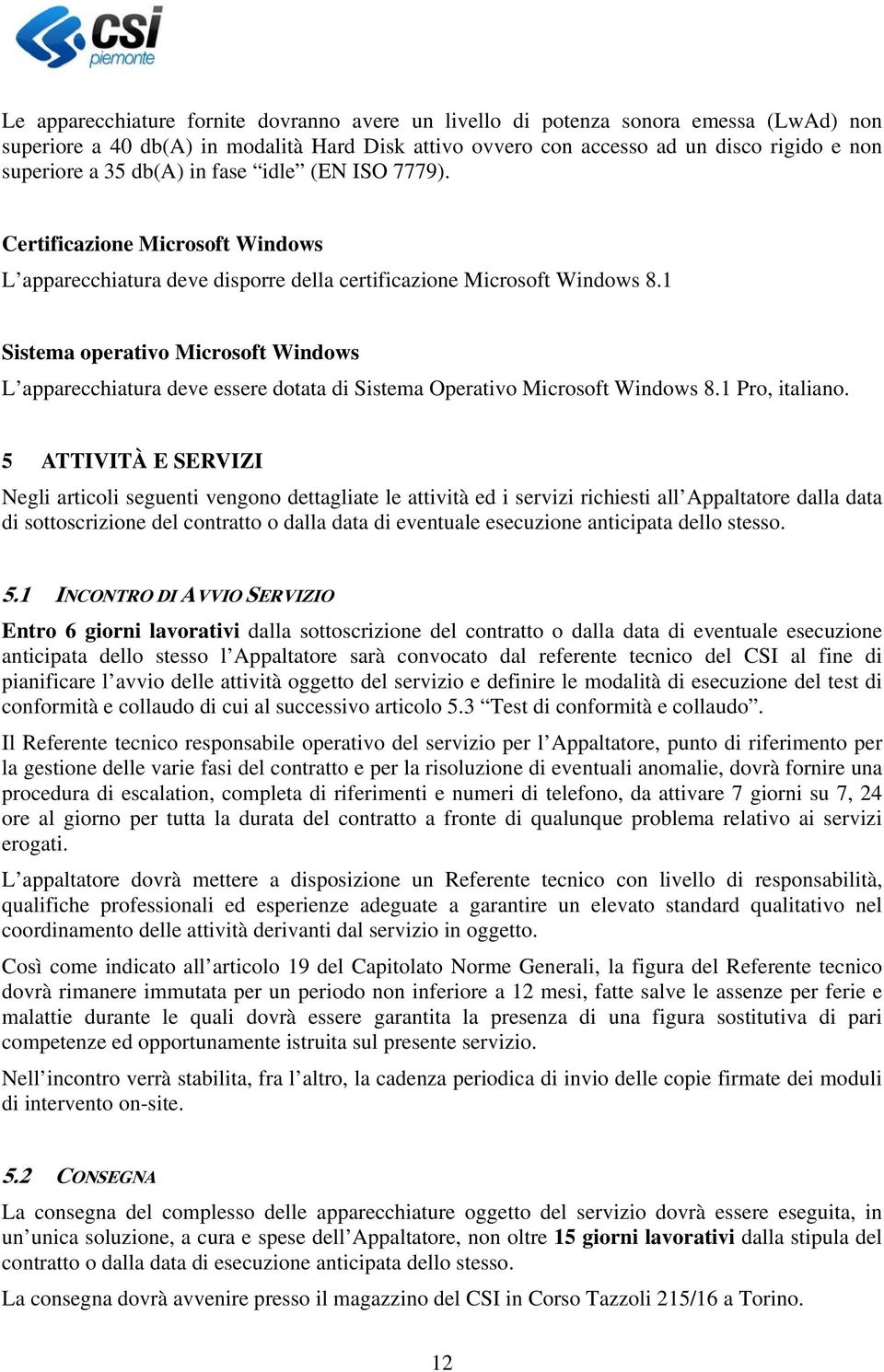 1 Sistema operativo Microsoft Windows L apparecchiatura deve essere dotata di Sistema Operativo Microsoft Windows 8.1 Pro, italiano.