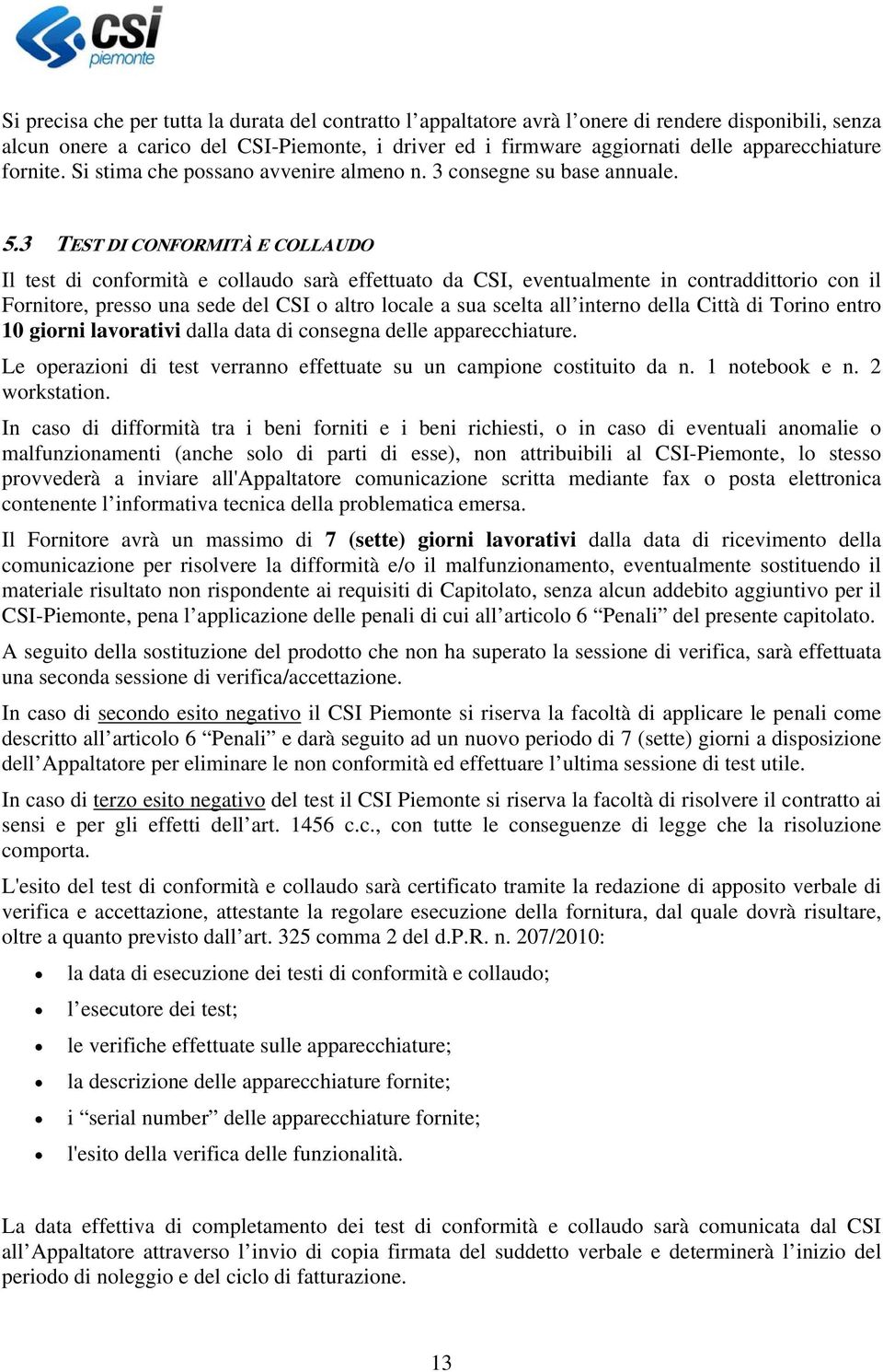 3 TEST DI CONFORMITÀ E COLLAUDO Il test di conformità e collaudo sarà effettuato da CSI, eventualmente in contraddittorio con il Fornitore, presso una sede del CSI o altro locale a sua scelta all