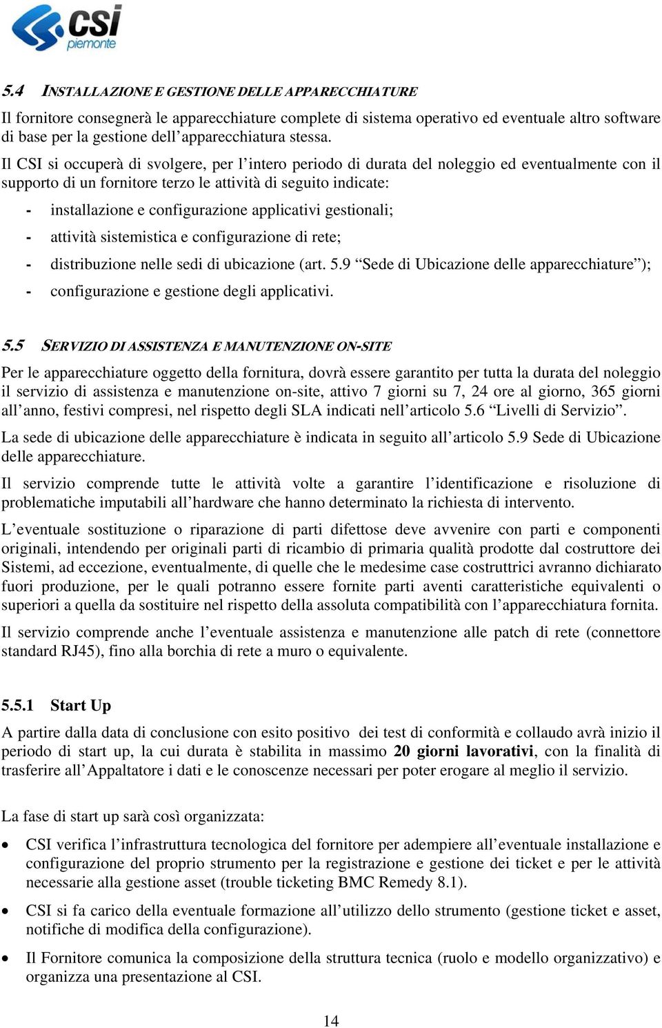 Il CSI si occuperà di svolgere, per l intero periodo di durata del noleggio ed eventualmente con il supporto di un fornitore terzo le attività di seguito indicate: - installazione e configurazione