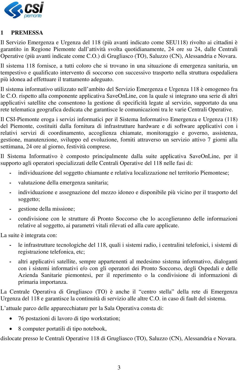 Il sistema 118 fornisce, a tutti coloro che si trovano in una situazione di emergenza sanitaria, un tempestivo e qualificato intervento di soccorso con successivo trasporto nella struttura