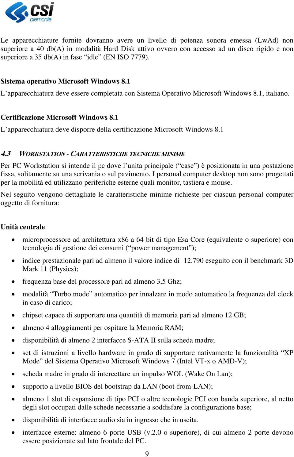 Certificazione Microsoft Windows 8.1 L apparecchiatura deve disporre della certificazione Microsoft Windows 8.1 4.