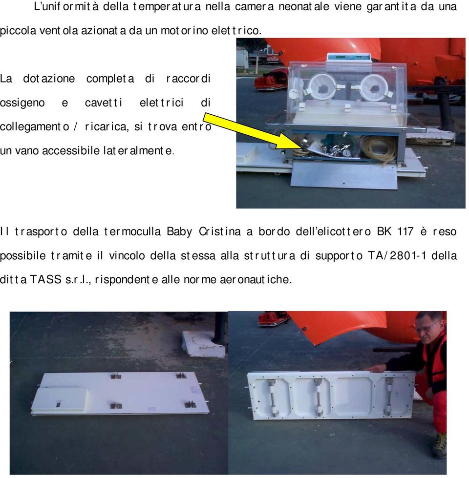 La dotazione completa di raccordi ossigeno e cavetti elettrici di collegamento / ricarica, si trova entro un vano