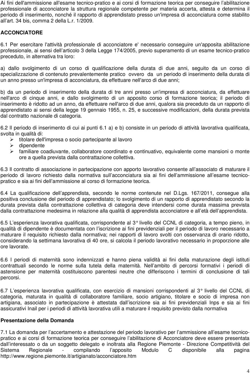 1 Per esercitare l'attività professionale di acconciatore e' necessario conseguire un'apposita abilitazione professionale, ai sensi dell articolo 3 della Legge 174/2005, previo superamento di un