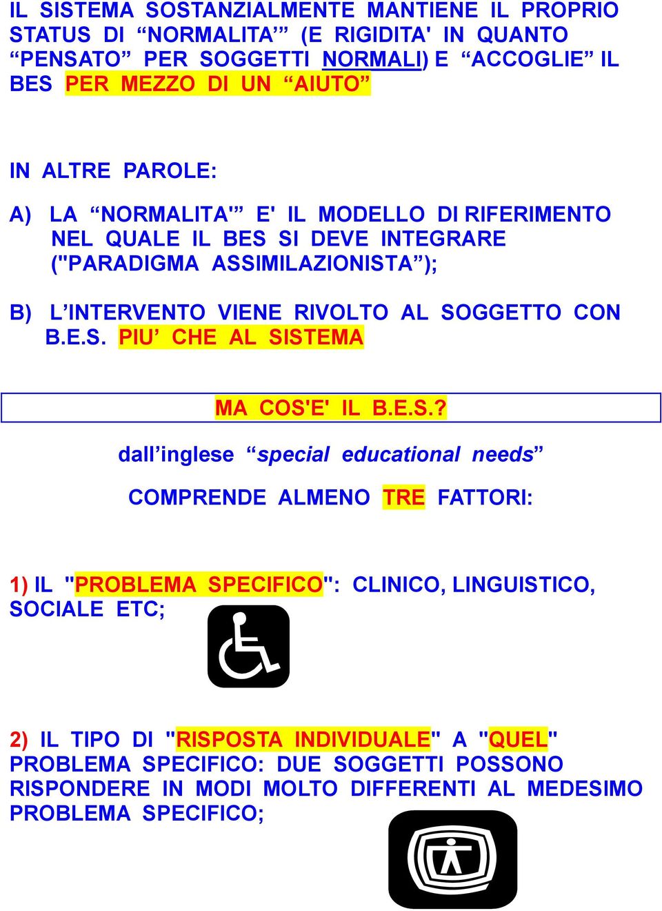 SOGGETTO CON B.E.S. PIU CHE AL SISTEMA MA COS'E' IL B.E.S.? dall inglese special educational needs COMPRENDE ALMENO TRE FATTORI: 1) IL "PROBLEMA SPECIFICO": CLINICO,